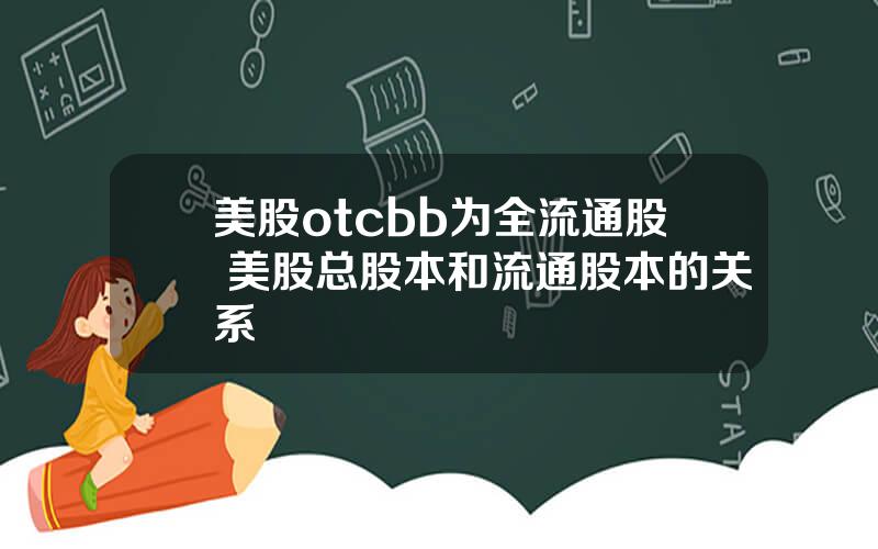 美股otcbb为全流通股 美股总股本和流通股本的关系